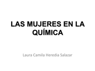 LAS MUJERES EN LA 
QUÍMICA 
Laura Camila Heredia Salazar 
 