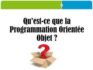 13
Qu’est-ce que la
Programmation Orientée
Objet ?
 