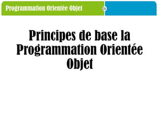26
Programmation Orientée Objet
Principes de base la
Programmation Orientée
Objet
 