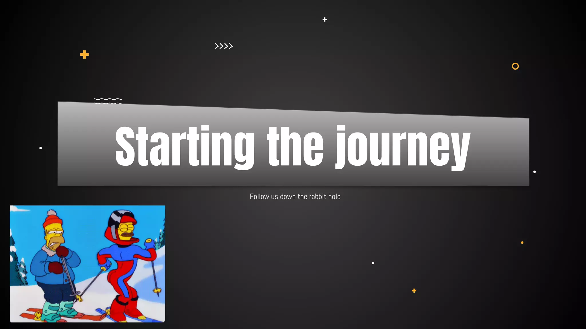 Follow us down the rabbit hole
Starting the journey
 