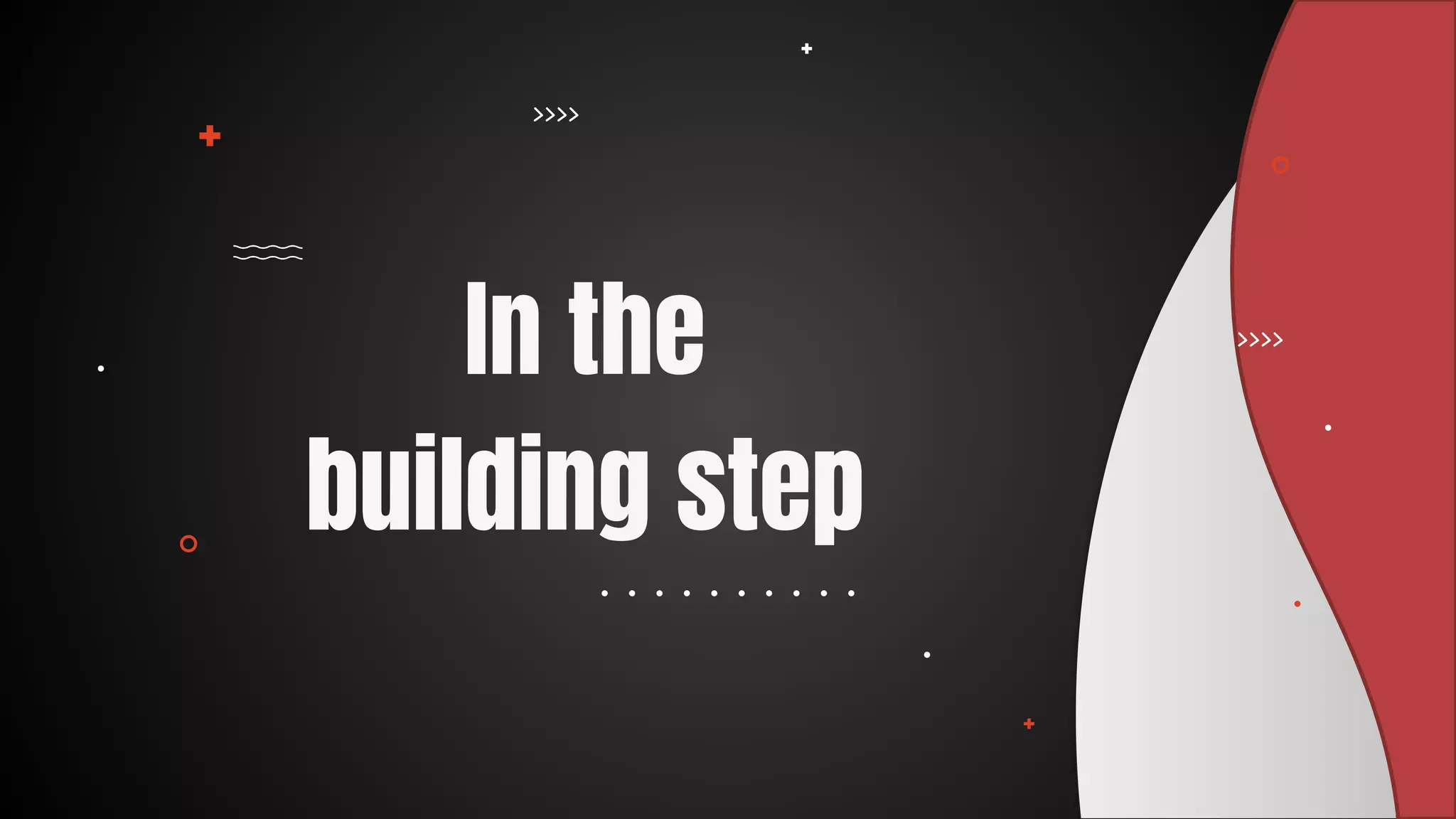 In the 

building step
 