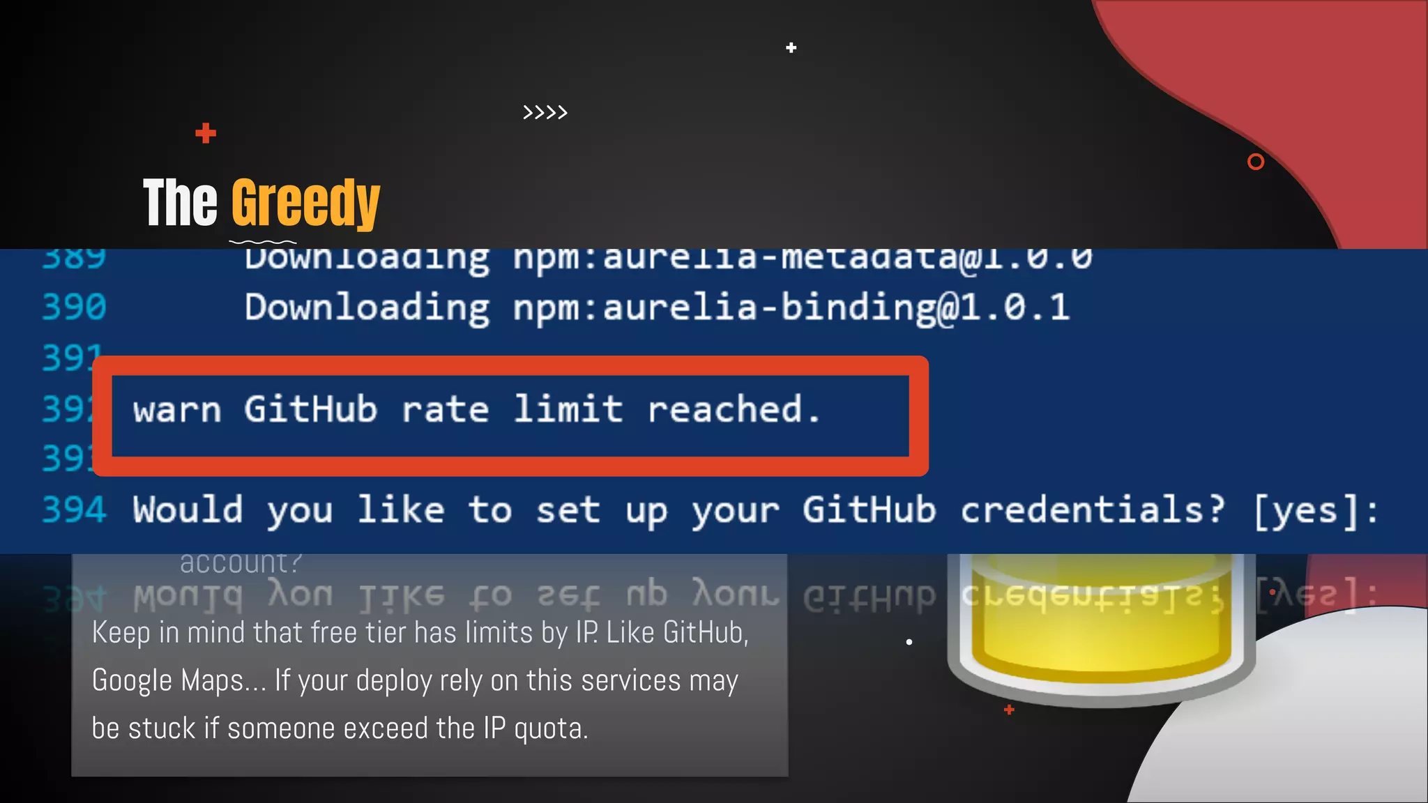 ● Is your company using free tier
services?
● Has your company GitHub Business
account?
The Greedy
Service consumer!
Keep in mind that free tier has limits by IP. Like GitHub,
Google Maps… If your deploy rely on this services may
be stuck if someone exceed the IP quota.
 