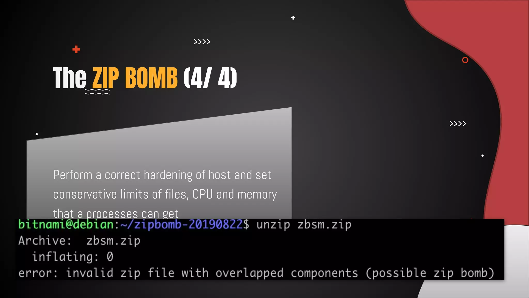Perform a correct hardening of host and set
conservative limits of files, CPU and memory
that a processes can get
The ZIP BOMB (4/ 4)
 