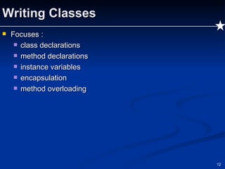 Writing Classes Focuses : class declarations method declarations instance variables encapsulation method overloading 