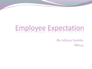 Employee Expectation
-By Adityaa Sankhe
M6143