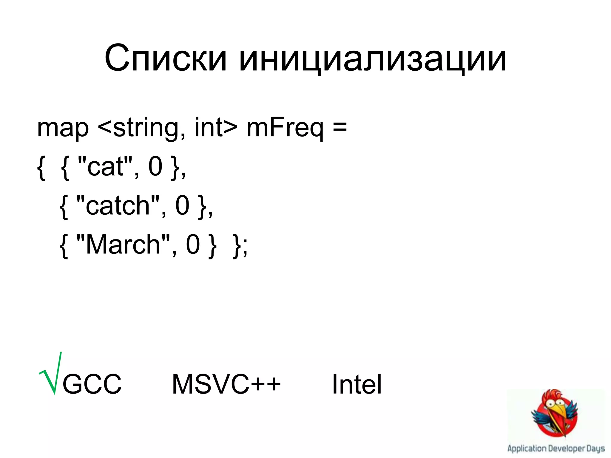 Списки инициализацииmap<string,int> mFreq ={  { "cat", 0 },{ "catch", 0 },{ "March", 0 }  };√GCC ×MSVC++   ×Intel