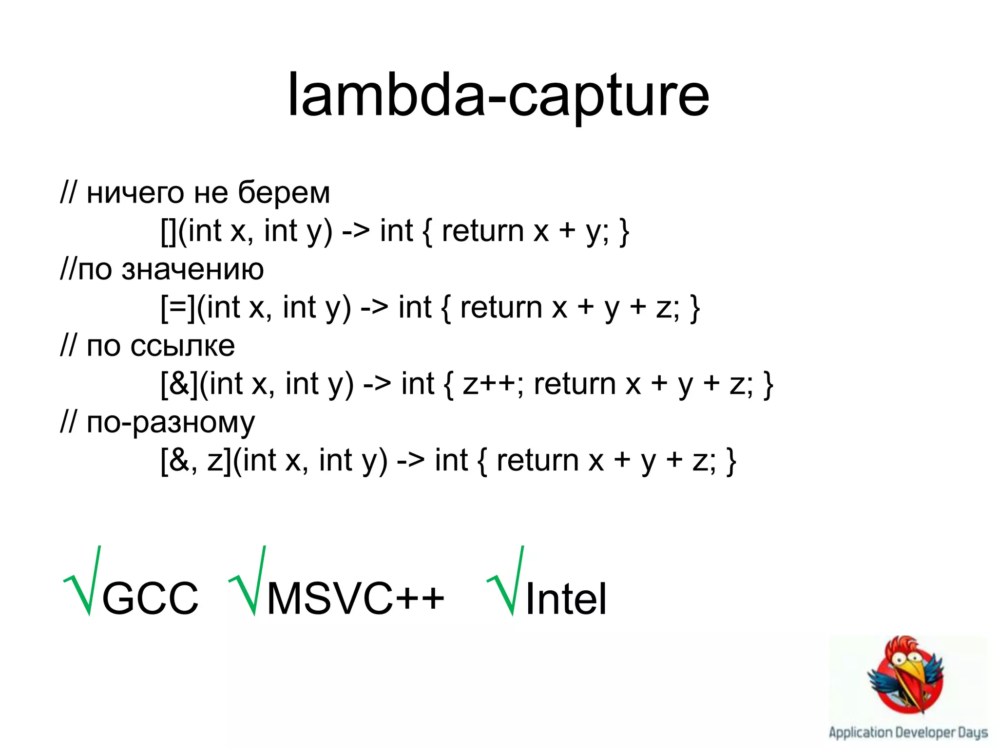 lambda-capture// ничего не берем[](int x, int y) -> int { return x + y; }//по значению[=](int x, int y) -> int { return x + y + z; }// по ссылке[&](int x, int y) -> int { z++; return x + y + z; }// по-разному[&, z](int x, int y) -> int { return x + y + z; }√GCC√MSVC++   √Intel