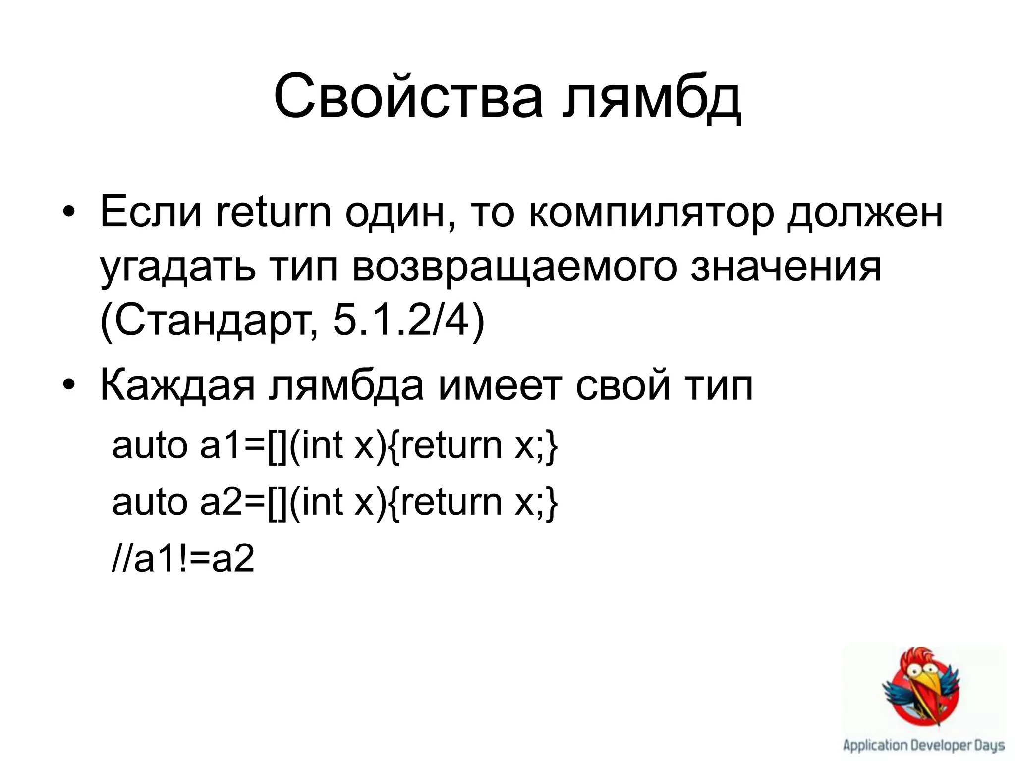 Свойства лямбдЕсли return один, то компилятор должен угадать тип возвращаемого значения (Стандарт, 5.1.2/4)Каждая лямбда имеет свой типauto a1=[](int x){return x;}auto a2=[](int x){return x;}//a1!=a2