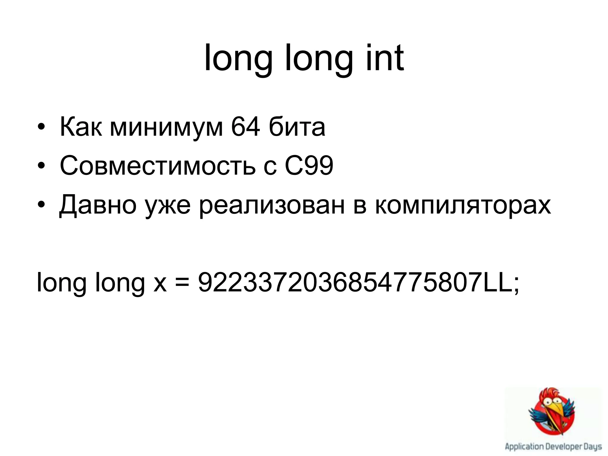 long longintКак минимум 64 битаСовместимость с C99Давно уже реализован в компиляторахlong long x = 9223372036854775807LL; 