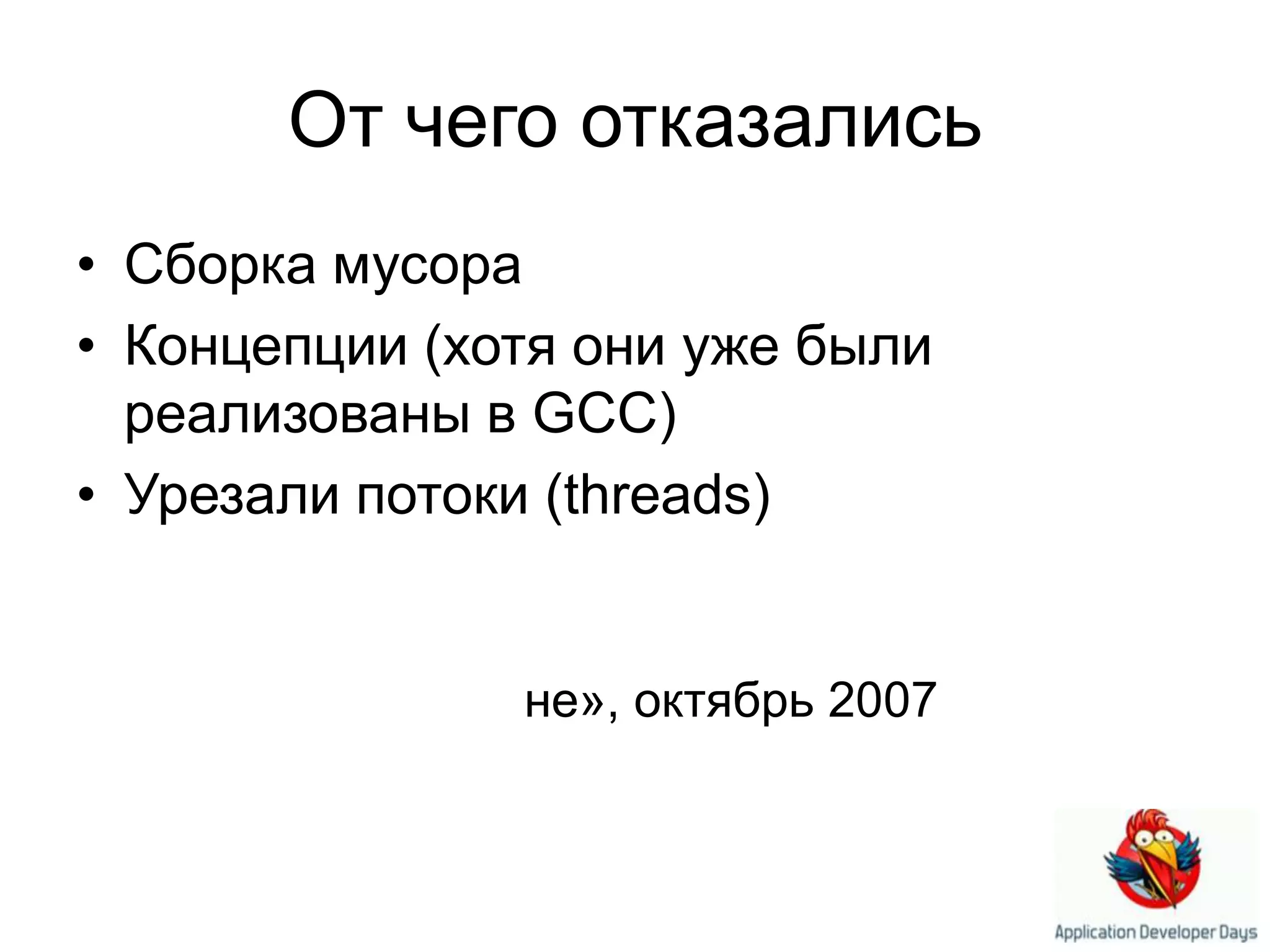 От чего отказалисьСборка мусораКонцепции (хотя они уже были реализованы в GCC)Урезали потоки (threads)Очень многое было убрано во время «Компромисса в Ко́не», октябрь 2007