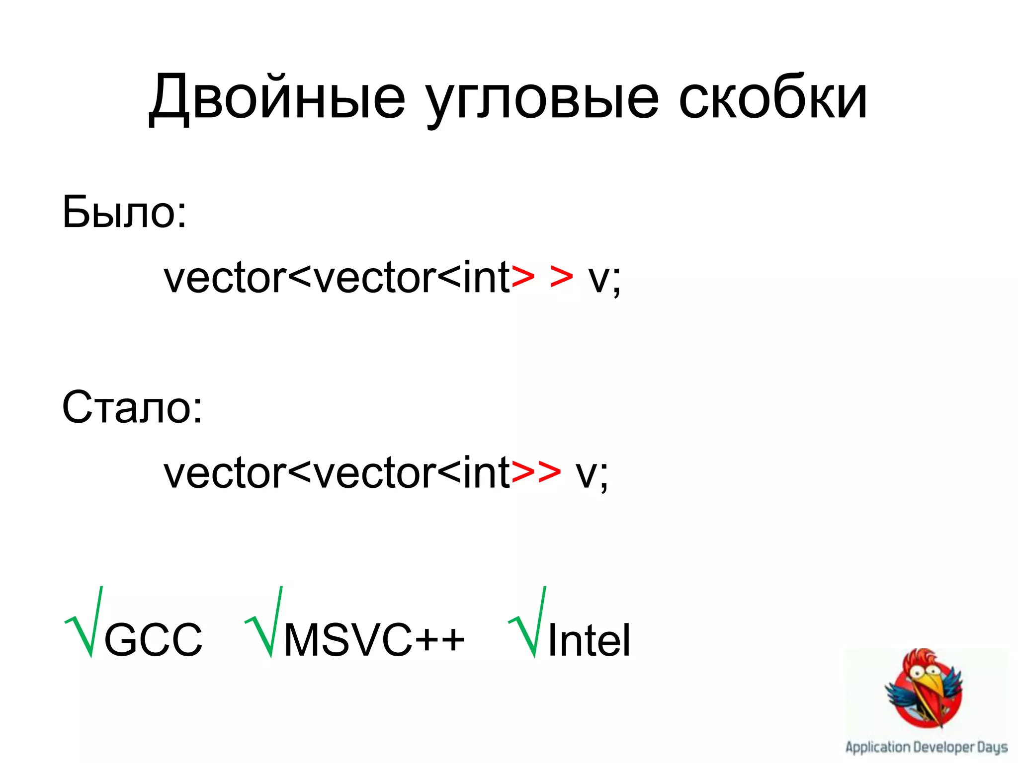 Двойные угловые скобкиБыло:vector<vector<int> > v;Стало:vector<vector<int>> v;√GCC √MSVC++   √Intel