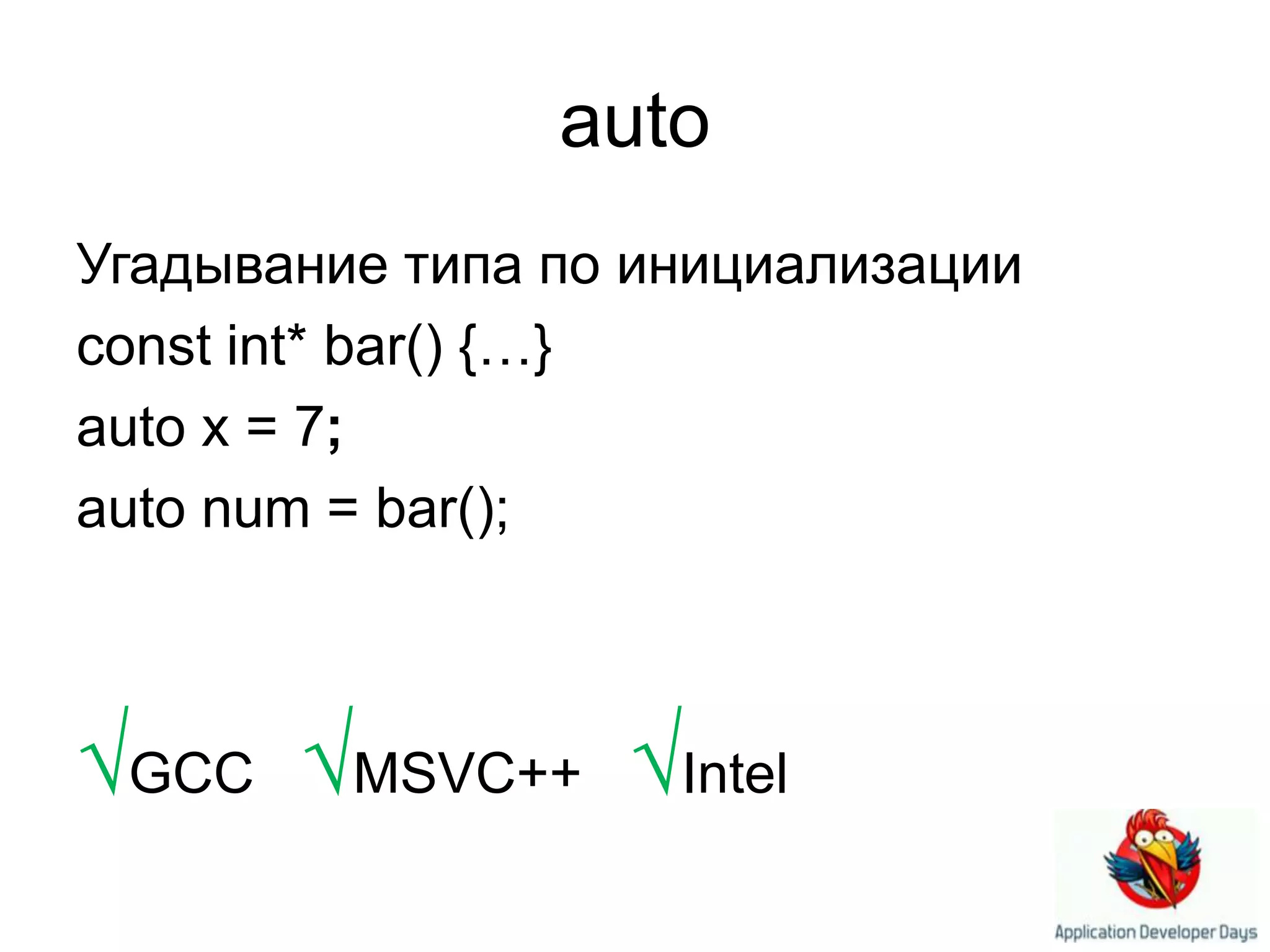 autoУгадывание типа по инициализацииconst int* bar() {…}auto x = 7;auto num = bar();√GCC √MSVC++   √Intel