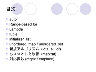 目次 auto Range-based for Lambda tuple initializer_list unordered_map / unordered_set 新規アルゴリズム  (iota, all_of) ちょっとした改善  (map::at)  対応微妙 (regex / emplace) 