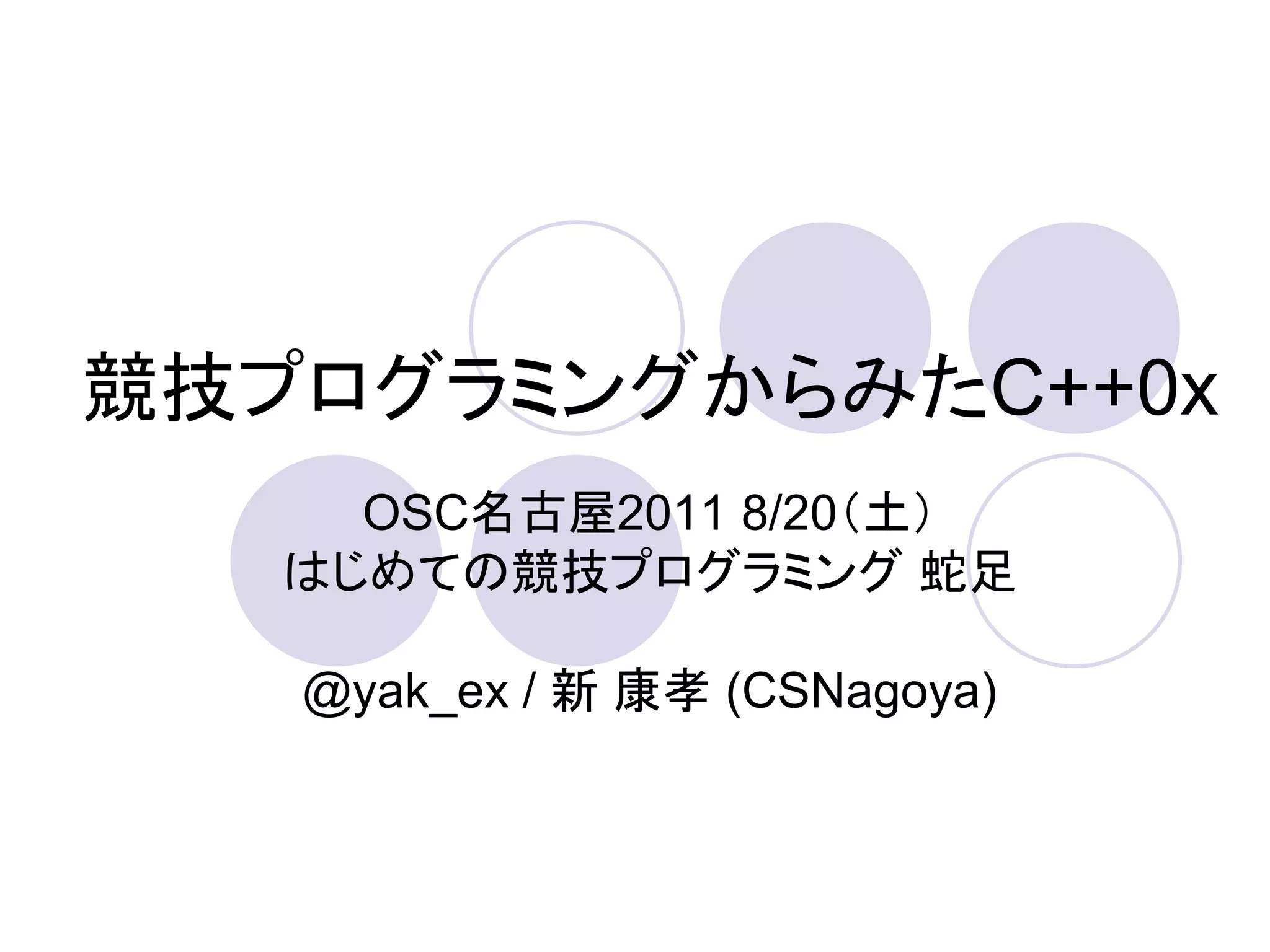 競技プログラミングからみたC++0x
     OSC名古屋2011 8/20（土）
   はじめての競技プログラミング 蛇足

   @yak_ex / 新 康孝 (CSNagoya)
 
