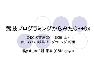 競技プログラミングからみたC++0x
     OSC名古屋2011 8/20（土）
   はじめての競技プログラミング 蛇足

   @yak_ex / 新 康孝 (CSNagoya)
 