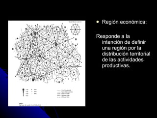 Región económica: Responde a la intención de definir una región por la distribución territorial de las actividades productivas. 