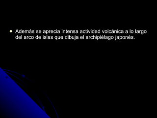 Además se aprecia intensa actividad volcánica a lo largo del arco de islas que dibuja el archipiélago japonés. 