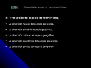 Universidad Academia de Humanismo Cristiano III.- Producción del espacio latinoamericano. La dimensión natural del espacio geográfico. La dimensión social del espacio geográfico. La dimensión cultural del espacio geográfico. La dimensión económica del espacio geográfico. La dimensión política del espacio geográfico. 