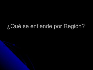¿Qué se entiende por Región? 