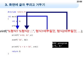 20 /68
  3. 화면에 글자 뿌리고 거두기




printf(“%형식1 %형식2 …”, 형식1에뿌릴것, 형식2에뿌릴것, …);
 