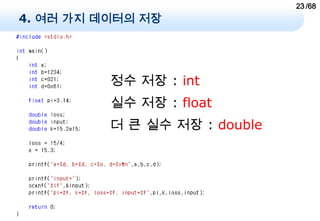 23 /68
4. 여러 가지 데이터의 저장




          정수 저장 : int
          실수 저장 : float
          더 큰 실수 저장 : double
 