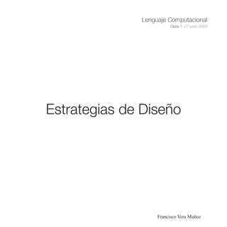 Lenguaje Computacional
                        Clase 1 27 junio 2008




Estrategias de Diseño




                   Francisco Vera Muñoz
 