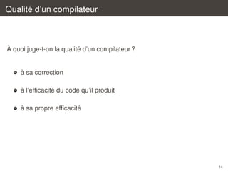 ´
Qualite d’un compilateur

`
´
A quoi juge-t-on la qualite d’un compilateur ?

`
a sa correction
`
´
a l’efﬁcacite du code qu’il produit
`
´
a sa propre efﬁcacite

14

 