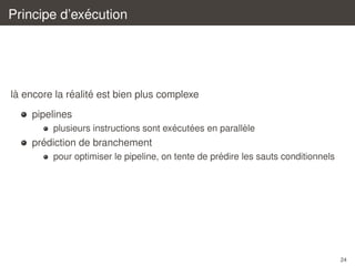 ´
Principe d’execution

`
´
´
la encore la realite est bien plus complexe
pipelines
´
´
`
plusieurs instructions sont executees en parallele

´
prediction de branchement
´
pour optimiser le pipeline, on tente de predire les sauts conditionnels

24

 
