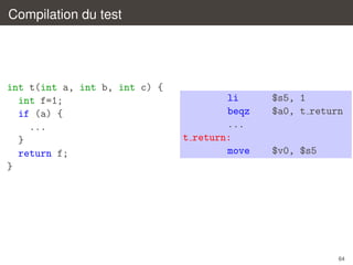 Compilation du test

int t(int a, int b, int c) {
int f=1;
if (a) {
...
}
return f;
}

li
beqz
...
t return:
move

$s5, 1
$a0, t return

$v0, $s5

64

 
