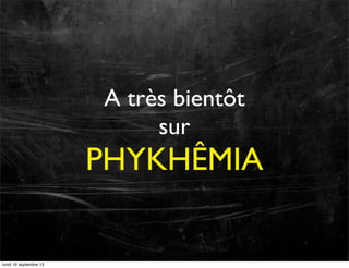A très bientôt
sur

PHYKHÊMIA

lundi 16 septembre 13

 