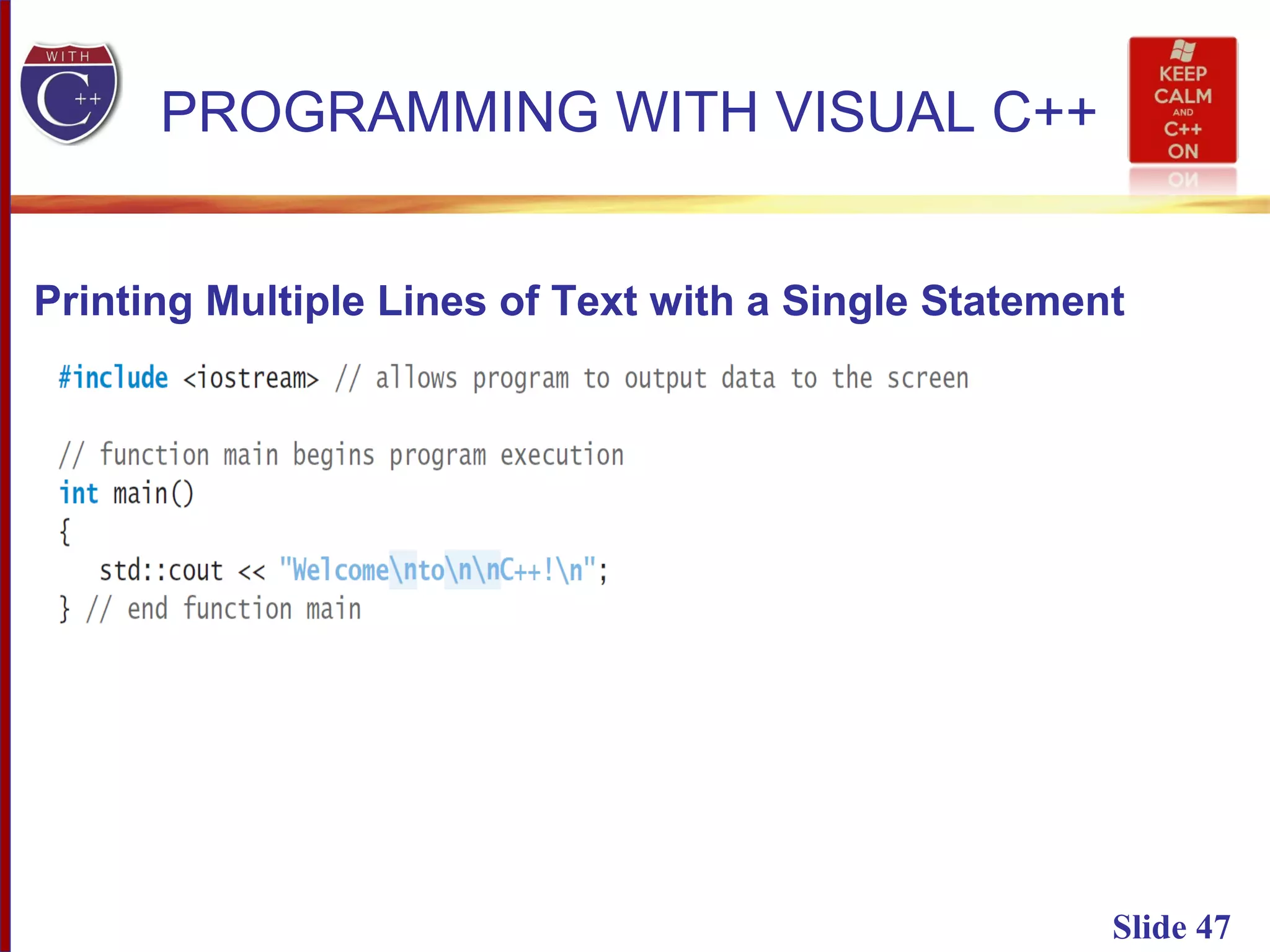 Slide 47
PROGRAMMING WITH VISUAL C++
Printing Multiple Lines of Text with a Single Statement
 