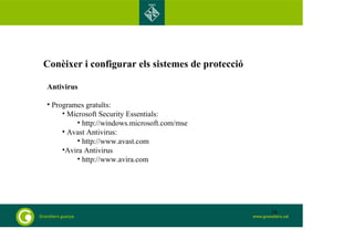 Conèixer i configurar els sistemes de protecció 
Antivirus 
• Programes gratuïts: 
• Microsoft Security Essentials: 
• http://windows.microsoft.com/mse 
• Avast Antivirus: 
• http://www.avast.com 
•Avira Antivirus 
• http://www.avira.com 
18 
 