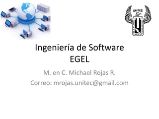 Ingeniería de Software
EGEL
M. en C. Michael Rojas R.
Correo: mrojas.unitec@gmail.com
 