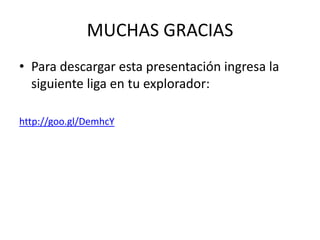 MUCHAS GRACIAS
• Para descargar esta presentación ingresa la
siguiente liga en tu explorador:
http://goo.gl/DemhcY
 