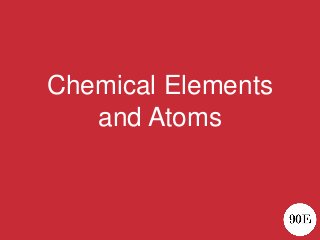 Chemical Elements
and Atoms
 