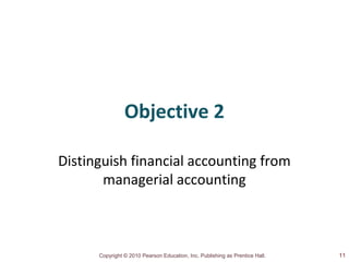 Copyright © 2010 Pearson Education, Inc. Publishing as Prentice Hall.
Objective 2
Distinguish financial accounting from
managerial accounting
11
 