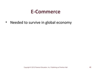 Copyright © 2010 Pearson Education, Inc. Publishing as Prentice Hall.
E-Commerce
• Needed to survive in global economy
46
 