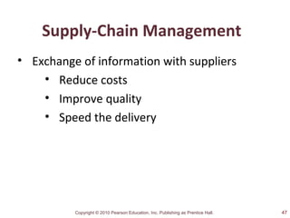 Copyright © 2010 Pearson Education, Inc. Publishing as Prentice Hall.
Supply-Chain Management
• Exchange of information with suppliers
• Reduce costs
• Improve quality
• Speed the delivery
47
 