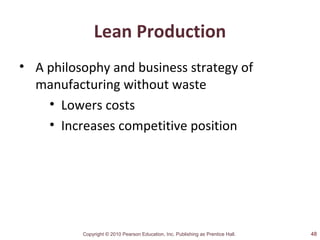 Copyright © 2010 Pearson Education, Inc. Publishing as Prentice Hall.
Lean Production
• A philosophy and business strategy of
manufacturing without waste
• Lowers costs
• Increases competitive position
48
 