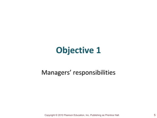 Copyright © 2010 Pearson Education, Inc. Publishing as Prentice Hall.
Objective 1
Managers’ responsibilities
5
 