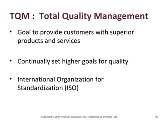 Copyright © 2010 Pearson Education, Inc. Publishing as Prentice Hall.
TQM : Total Quality Management
• Goal to provide customers with superior
products and services
• Continually set higher goals for quality
• International Organization for
Standardization (ISO)
50
 