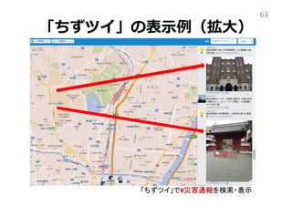 「ちずツイ」の表示例（拡大）
63
「ちずツイ」で#災害通報を検索・表示
 