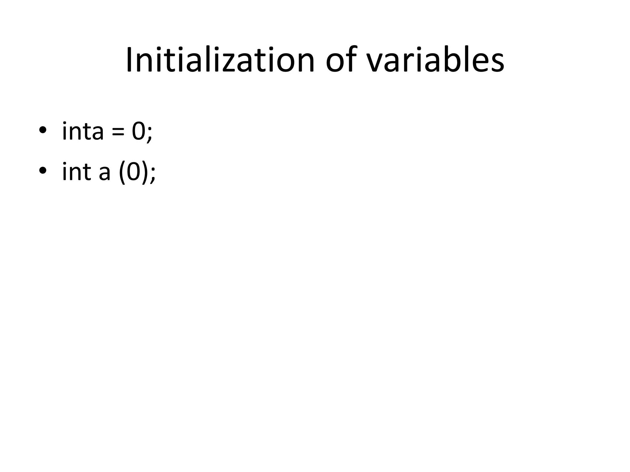 Initialization of variables
• inta = 0;
• int a (0);
 
