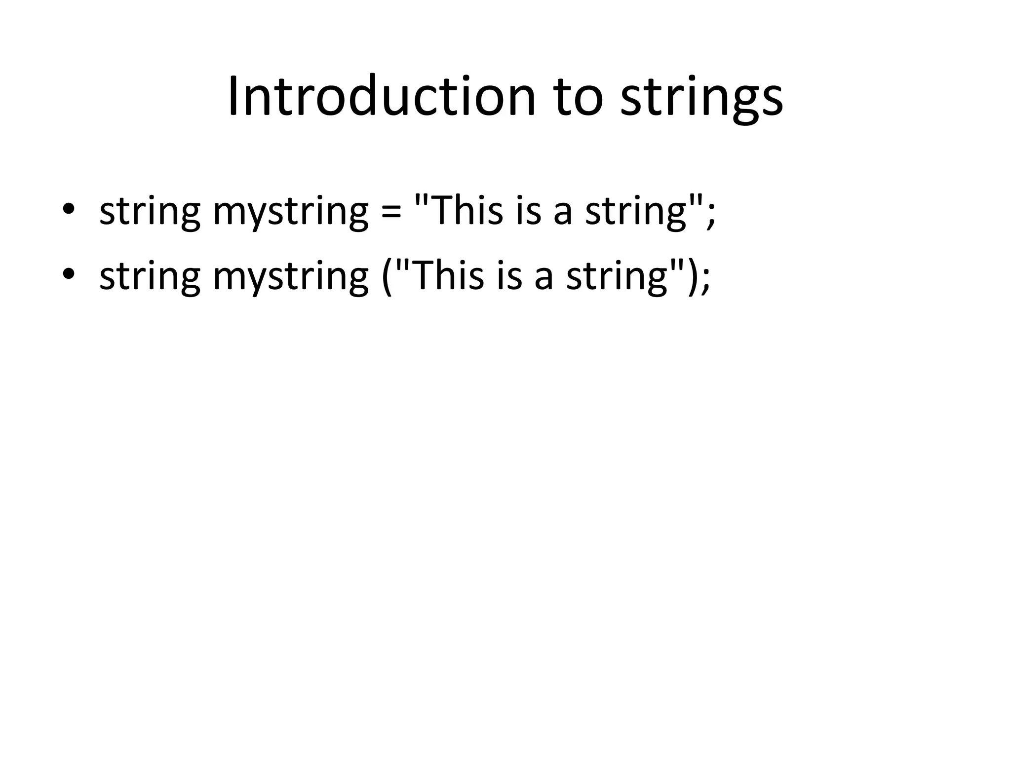 Introduction to strings
• string mystring = "This is a string";
• string mystring ("This is a string");
 