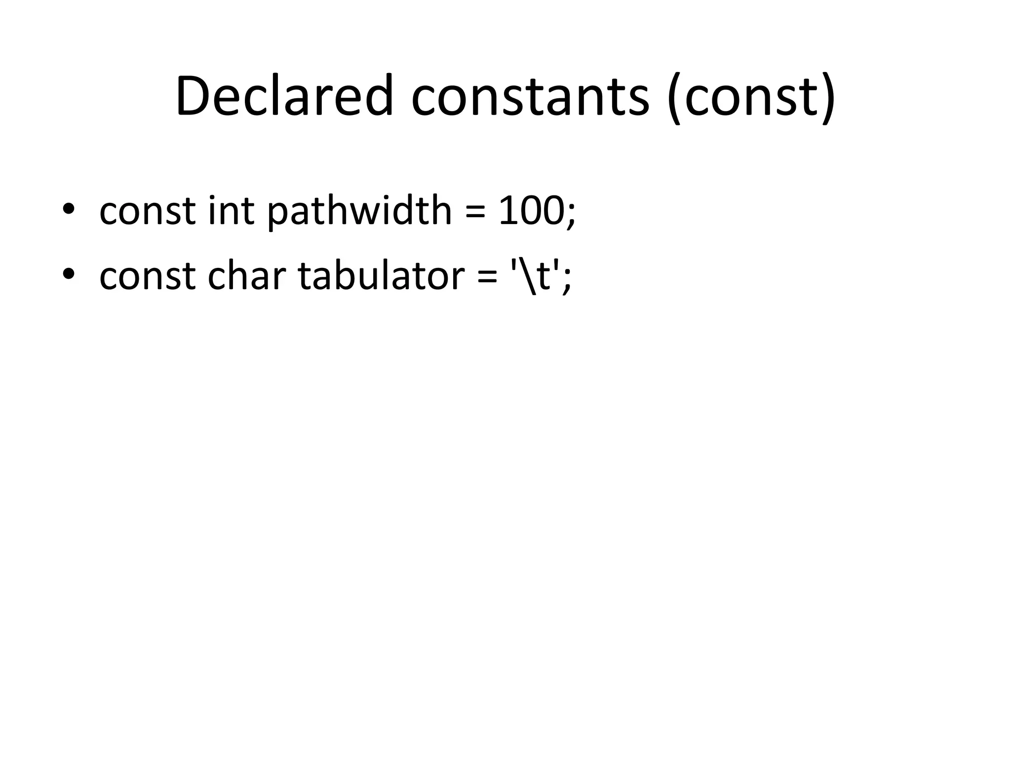 Declared constants (const)
• const int pathwidth = 100;
• const char tabulator = 't';
 