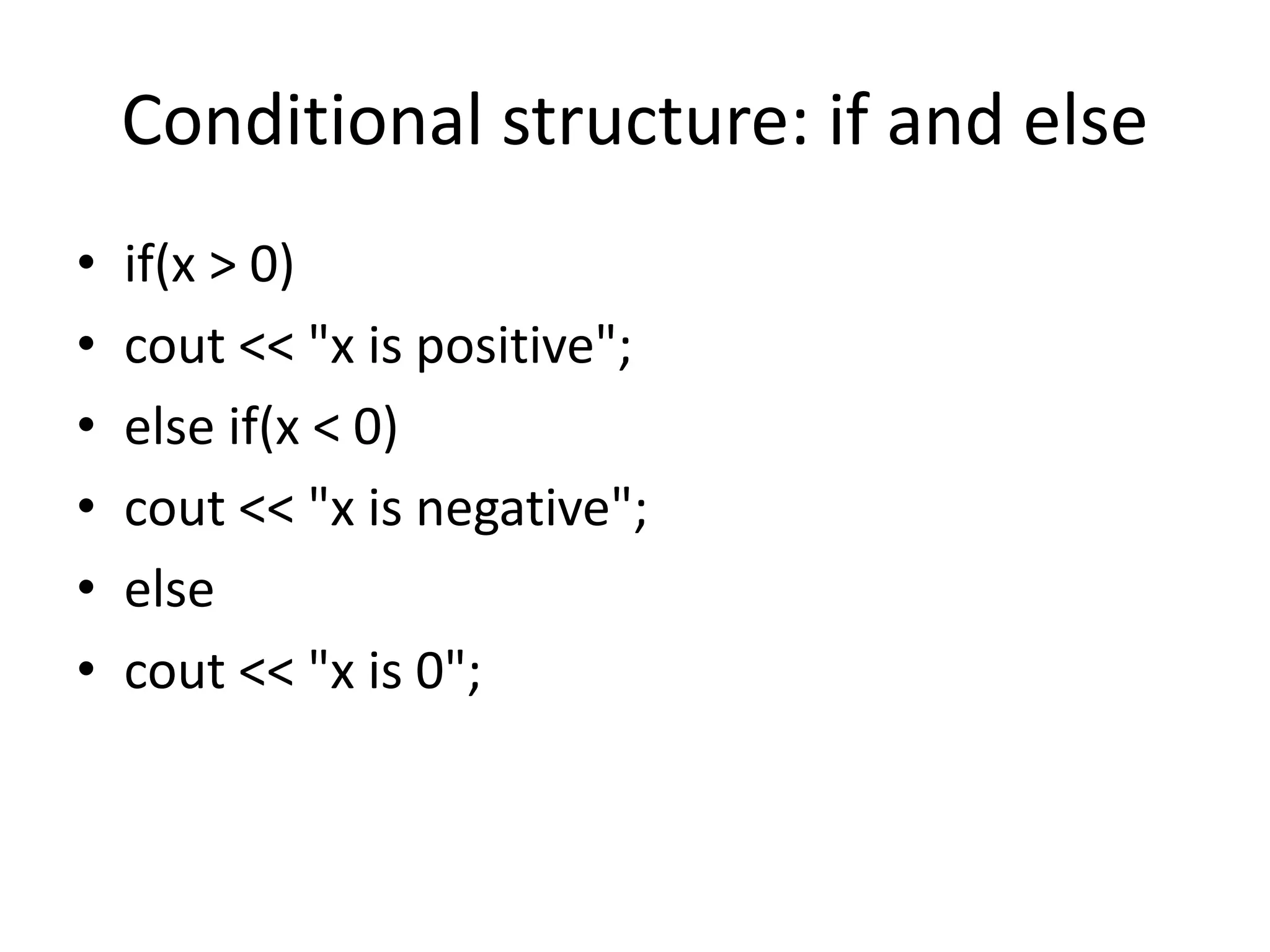 Conditional structure: if and else
• if(x > 0)
• cout << "x is positive";
• else if(x < 0)
• cout << "x is negative";
• else
• cout << "x is 0";
 