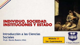 Introducción a las Ciencias
Sociales Módulo 15
1er. Cuatrimestre
Profr. Martín Ramírez Ortiz
 