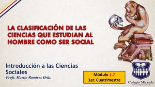 Introducción a las Ciencias
Sociales Módulo 1.7
1er. Cuatrimestre
Profr. Martín Ramírez Ortiz
 
