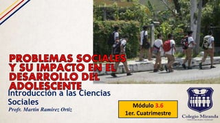 Introducción a las Ciencias
Sociales Módulo 3.6
1er. Cuatrimestre
Profr. Martín Ramírez Ortiz
 