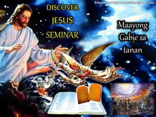 Maayong
Gabie sa
tanan
DISCOVER
JESUS
SEMINAR
EdisonCresElijahPowerSlides@AOL.com
 